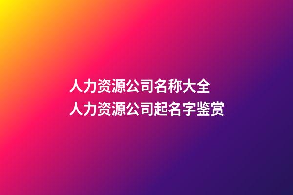 人力资源公司名称大全 人力资源公司起名字鉴赏-第1张-公司起名-玄机派